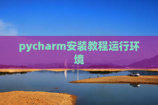 pycharm安装教程运行环境 pycharm安装教程运行环境